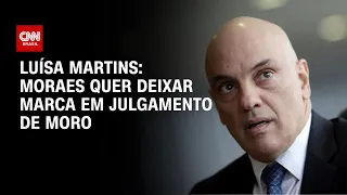 Luísa Martins: Moraes quer deixar marca em julgamento de Moro | BASTIDORES CNN