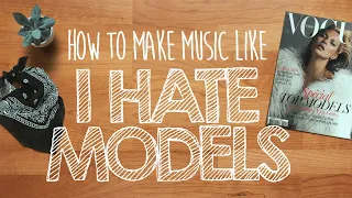 How to Make Music Like I HATE MODELS