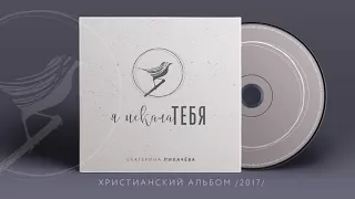 Екатерина Лихачёва - "Я искала Тебя" (2017) Христианский альбом