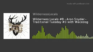 Wilderness Locals #8 - Aron Snyder - Traditional Tuesday #3 with Wacedog