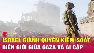 Tin quốc tế mới nhất 30/5: Israel tuyên bố kiểm soát toàn bộ biên giới Gaza với Ai Cập | Tin24h