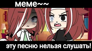 •эту песню нельзя слушать!•меме гача лайф~~