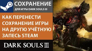 КАК ПЕРЕНЕСТИ И КОПИРОВАТЬ СОХРАНЕНИЕ ИГРЫ НА ДРУГУЮ УЧЁТНУЮ ЗАПИСЬ STEAM / КОМПЬЮТЕР В DARK SOULS 3