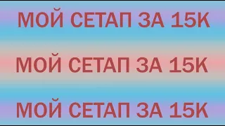 МОЙ ГЕЙМЕРСКИЙ СЕТАП ЗА 15К