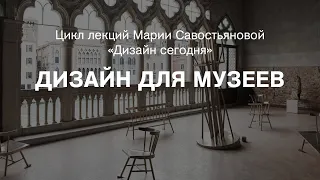 Лекция Марии Савостьяновой «Дизайн для музеев»