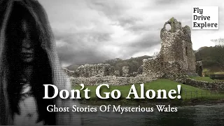 Don’t Go Alone! Haunted Castles And Forgotten Villages - Mysterious Wales Ghost Stories & Legends