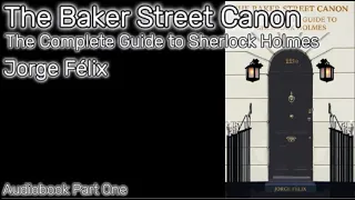 The Baker Street Canon: the Complete Guide to Sherlock Holmes  by Jorge Félix Part One