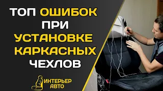 ТОП ОШИБОК ПРИ УСТАНОВКЕ КАРКАСНЫХ ЧЕХЛОВ