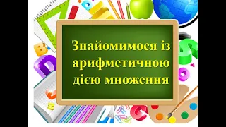 Знайомимося із арифметичною дією множення