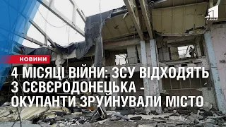 ЗСУ відходять з Сєвєродонецька - окупанти зруйнували місто. 4 місяці війни