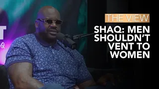 Shaq: Men Shouldn’t Vent To Women | The View