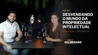 DESVENDANDO O MUNDO DA PROPRIEDADE INTELECTUAL (Henrique Lorenzato) | Deliberado #02