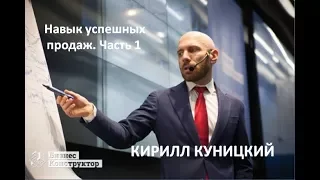 Кирилл Куницкий - навык успешных продаж. 1 часть.