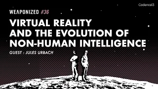 Virtual Reality And The Evolution Of Non-Human Intelligence : WEAPONIZED : EP #36