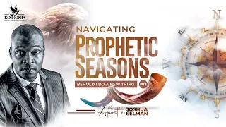 NAVIGATING PROPHETIC SEASONS (PART1) -BEHOLD I DO A NEW THING WITH APOSTLE JOSHUA SELMAN I06I08I2023