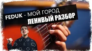 Feduk - Мой Город / Урок на гитаре / Аккорды без соплей / Ленивый разбор