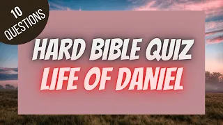 Life of Daniel Hard Bible Quiz | BIBLE QUIZ