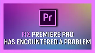 How To Fix Adobe Premiere Pro Has Encountered A Problem And Needs To Close Error