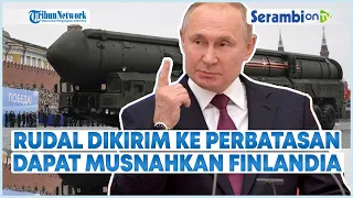 MEMANAS! Rusia Kirimkan Nuklir ke Perbatasan Dekat Finlandia, Bisa Musnahkan Finlandia Dalam 10 Deti