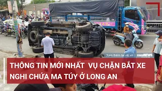 Thông tin mới nhất vụ chặn bắt xe nghi chứa ma túy ở Long An | VTC News