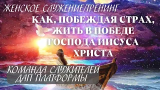 Женское служение. Тренинг "Как, побеждая страх жить в  Победе Господа Иисуса Христа"