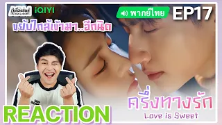 【REACTION】[EP.17] ครึ่งทางรัก (พากย์ไทย) Love is Sweet | Luo Yunxi, Bai Lu | iQIYIxมีเรื่องแชร์