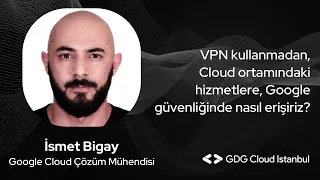 VPN kullanmadan, Cloud ortamındaki hizmetlere, Google güvenliğinde nasıl erişiriz? - İsmet Bigay