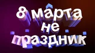 8 марта - не праздник! История появления праздника 8 марта!