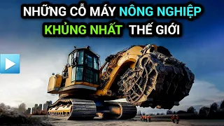 Những CỖ MÁY NÔNG NGHIỆP khủng nhất thế giới