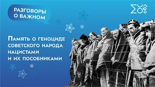 Память о геноциде советского народа нацистами и их пособниками | Разговоры о важном