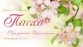 Праздник Пасхи Праздничное Богослужение 16.04.2017