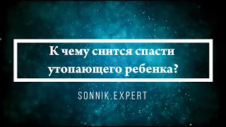 К чему снится спасти утопающего ребенка - Онлайн Сонник Эксперт