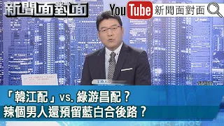 《 「韓江配」vs.綠游昌配？辣個男人還預留藍白合後路？ 》【新聞面對面】2024.01.18