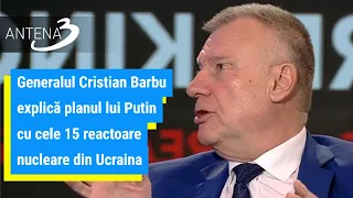 Generalul Cristian Barbu explică planul lui Putin cu cele 15 reactoare nucleare din Ucraina