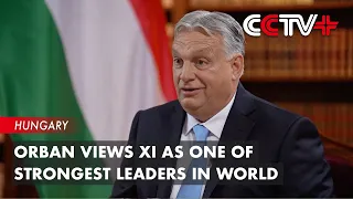 Orban Views Xi as One of Strongest Leaders in World