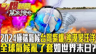 2024極端氣候「台灣紫爆、沙漠變汪洋」！西南風+地形效應「全球氣候亂了套」如世界末日？【57爆新聞 萬象搜奇】  @57BreakingNews ​