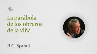 La parábola de los obreros de la viña: Renovando Tu Mente con R.C. Sproul