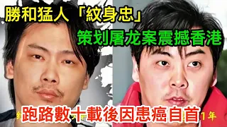 和勝和猛人「紋身忠」，策划新義安「屠龙案」震撼香港，跑路數十載後因患癌自首