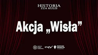 Akcja „Wisła” – cykl Historia zza kulis