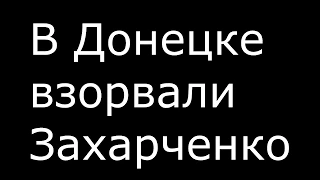 Взорвали Захарченко