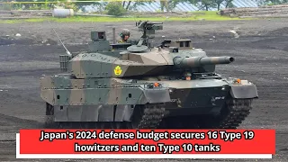 Japan's 2024 defense budget secures 16 Type 19 howitzers and ten Type 10 tanks
