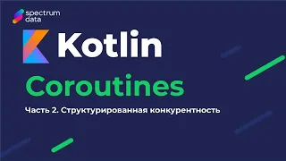 Kotlin : Must Have / Корутины (Coroutines). Часть 2. Структурированная конкурентность