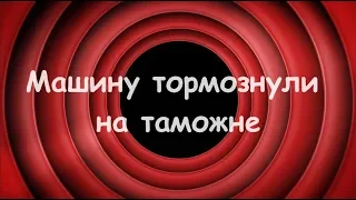 Анекдот - Машину тормознули на таможне