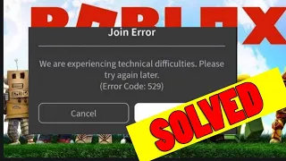 Roblox Error 529: We are experiencing technical difficulties please try again later(code 529)