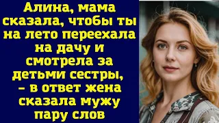 Алина, мама сказала, чтобы ты на лето переехала на дачу и смотрела за детьми сестры