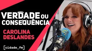 VERDADE OU CONSEQUÊNCIA - CAROLINA DESLANDES | CIDADE FM