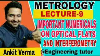 LECTURE 9 METROLOGY -IMPORTANT NUMERICALS ON OPTICAL FLATS AND INTERFEROMETRY