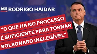 "O que há no processo é suficiente para tornar Bolsonaro inelegível” | Rodrigo Haidar