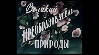 ВЕЛИКИЙ ПРЕОБРАЗОВАТЕЛЬ ПРИРОДЫ. Научно-популярный фильм.(1955)