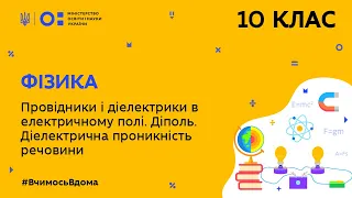 10 клас. Фізика. Провідники і діелектрики в електричному полі. Діполь. (Тиж.9:ПН)